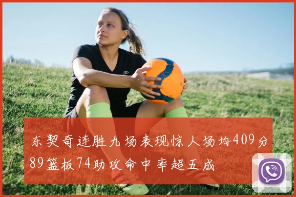 东契奇连胜九场表现惊人场均409分89篮板74助攻命中率超五成