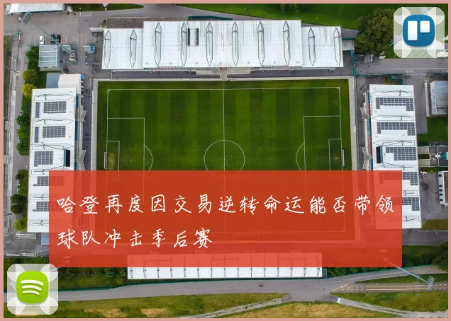 哈登再度因交易逆转命运能否带领球队冲击季后赛