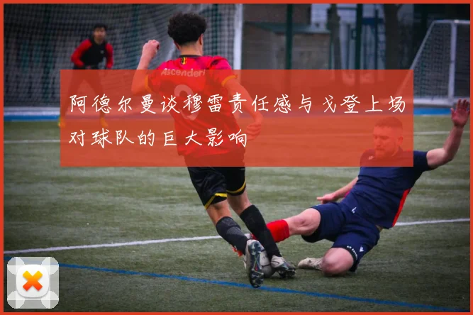 阿德尔曼谈穆雷责任感与戈登上场对球队的巨大影响