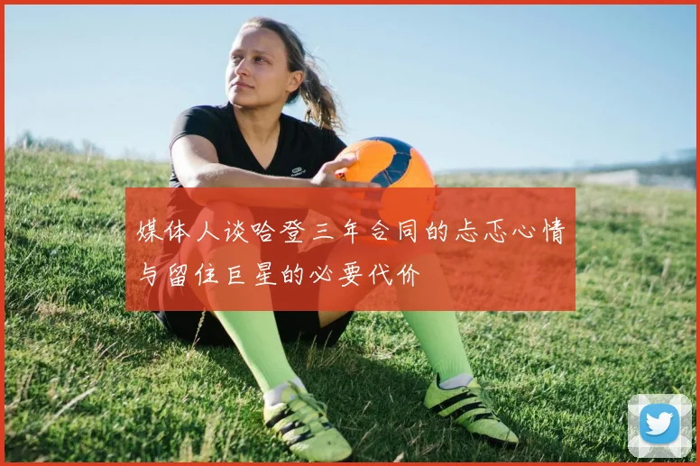 媒体人谈哈登三年合同的忐忑心情与留住巨星的必要代价